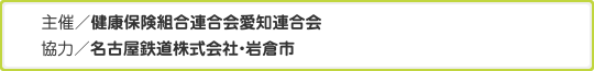 主催／健康保険組合連合会愛知連合会　協力／名古屋鉄道株式会社・岩倉市